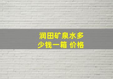 润田矿泉水多少钱一箱 价格